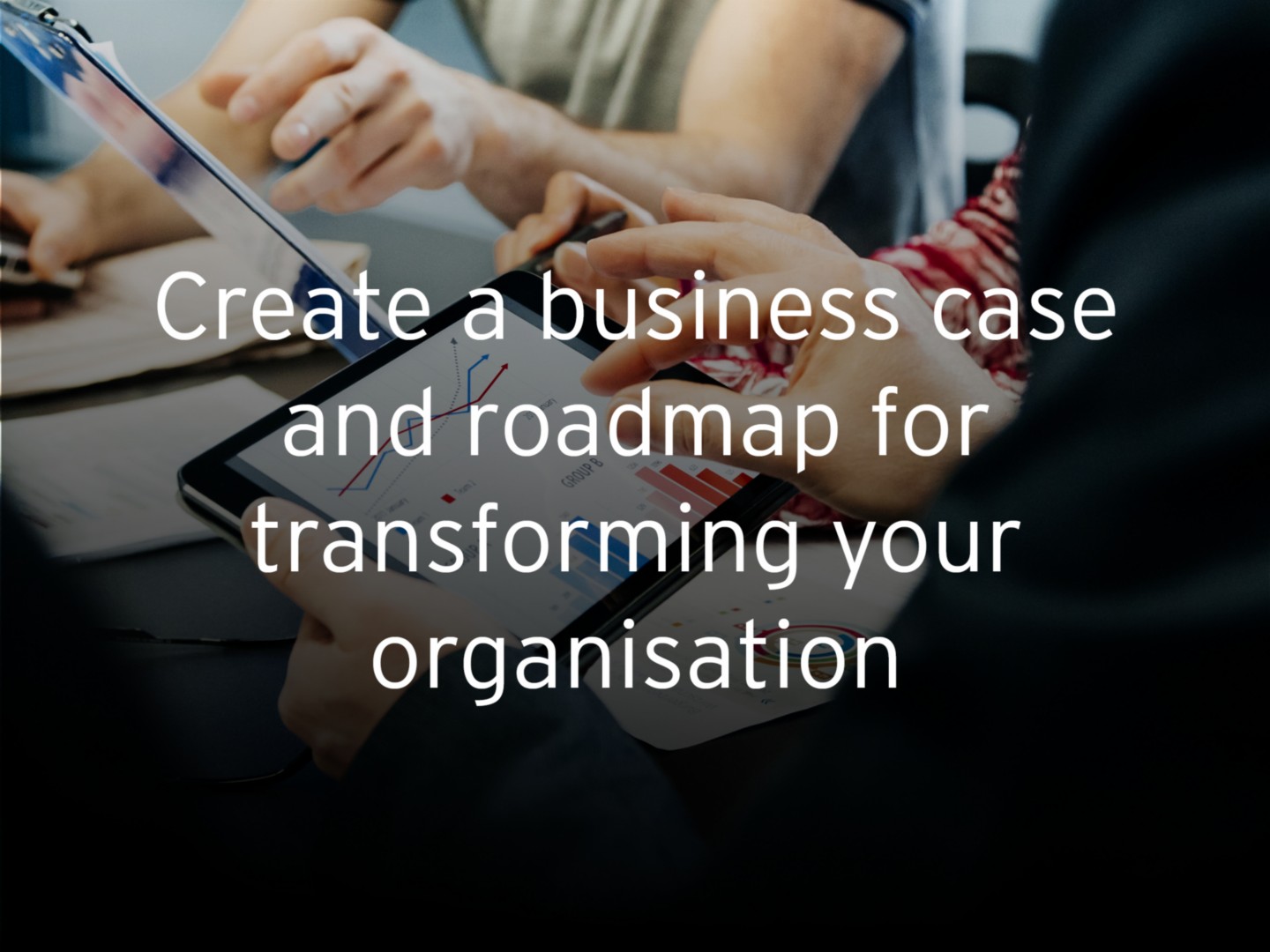 Create a business case and roadmap for transforming your organisation