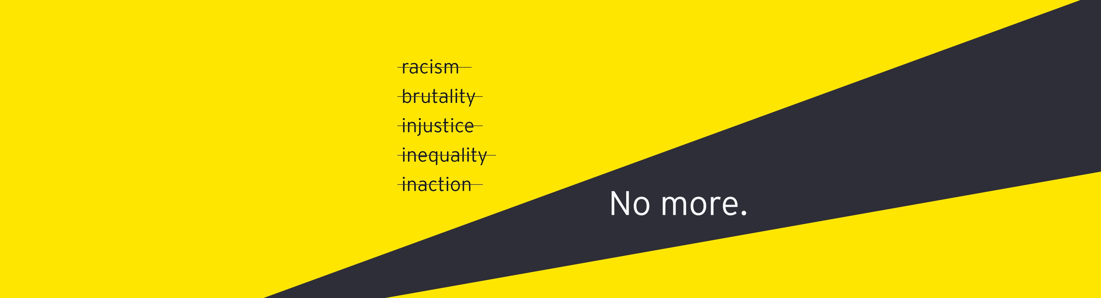 EY - EY anti-racism graphic showing the words racism, brutality, injustice, inequality and inaction crossed out next to the final sentence “No more.” 