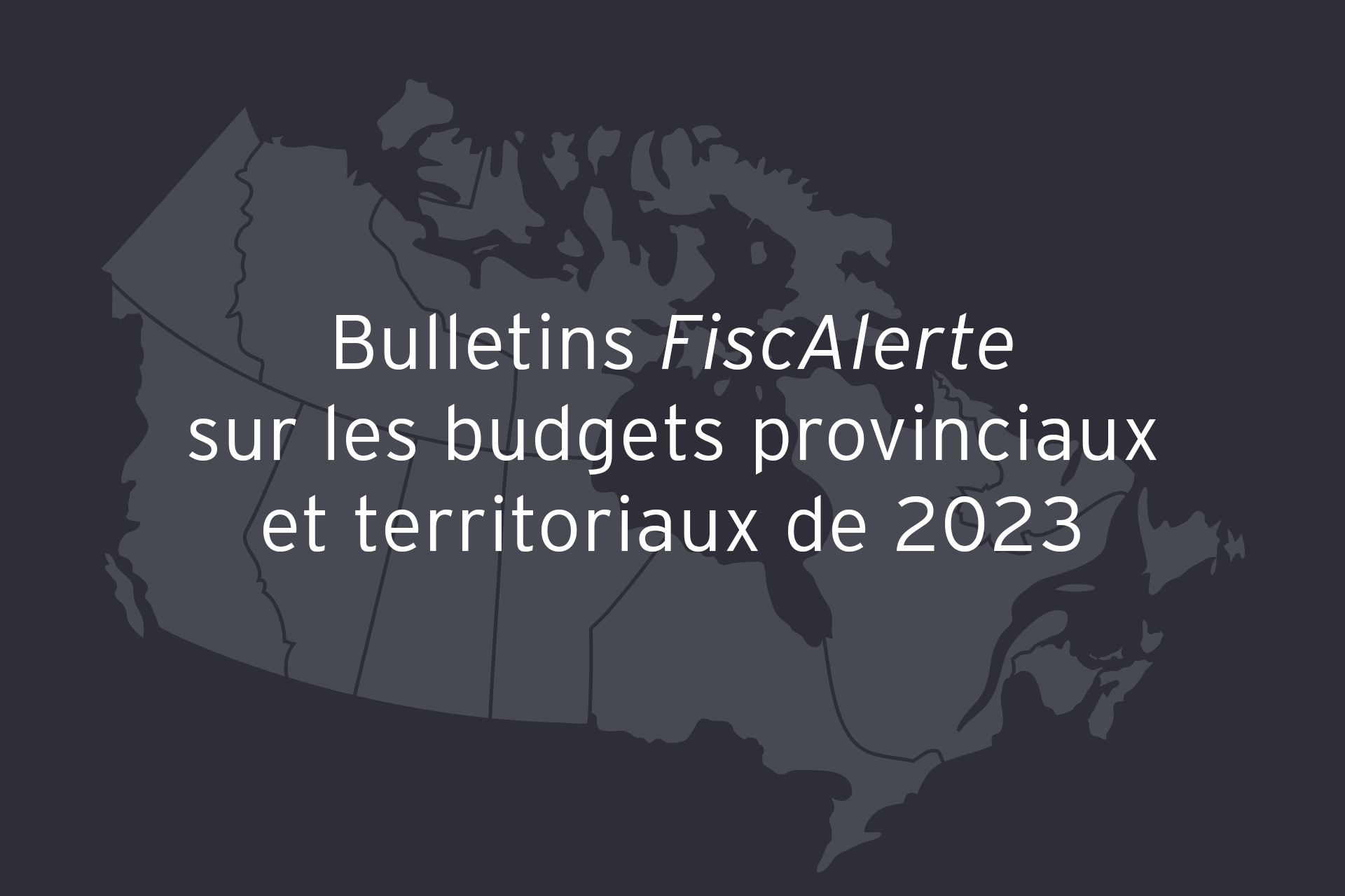 Bulletins FiscAlerte sur les budgets provinciaux et territoriaux de 2023